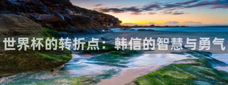世界直播：世界杯的转折点：韩信的智慧与勇气