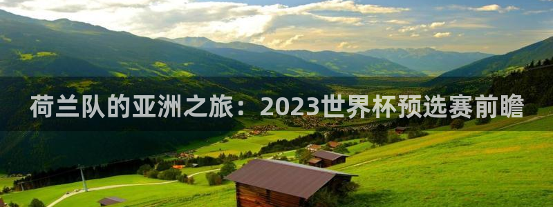 免费看足球直播比赛：荷兰队的亚洲之旅：2023世界杯预选赛前瞻