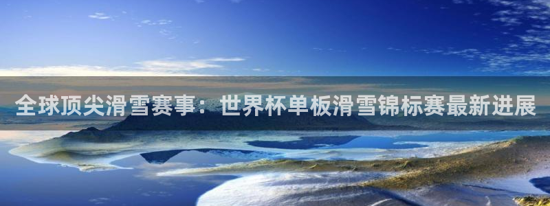 世界杯女足直播：全球顶尖滑雪赛事：世界杯单板滑雪锦标赛最新进展