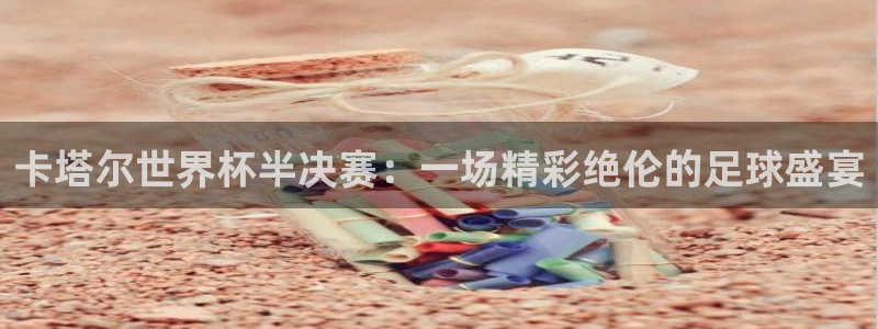 世界杯欧洲区世预赛赛程：卡塔尔世界杯半决赛：一场精彩绝伦的足球盛宴
