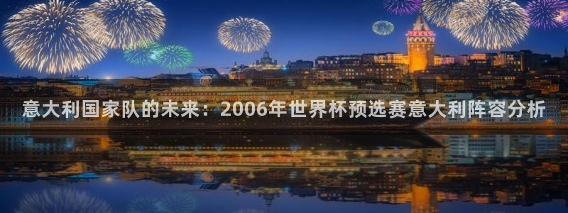 亚洲杯足球：意大利国家队的未来：2006年世界杯预选赛意大利阵容分析